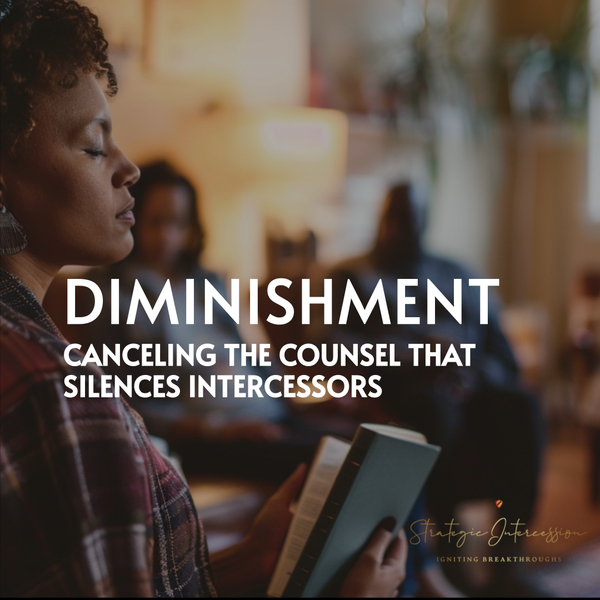 Blog 18 - Diminishment: Canceling the Counsel That Silences Intercessors