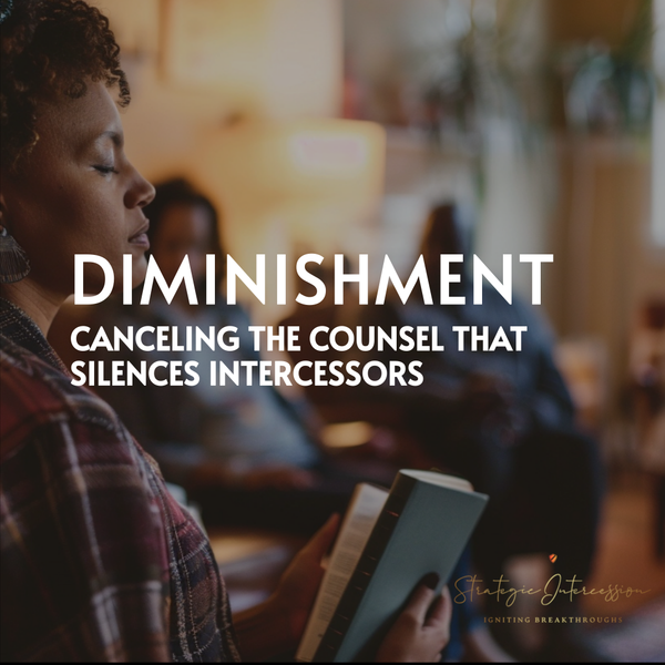 Blog 18 - Diminishment: Canceling the Counsel That Silences Intercessors